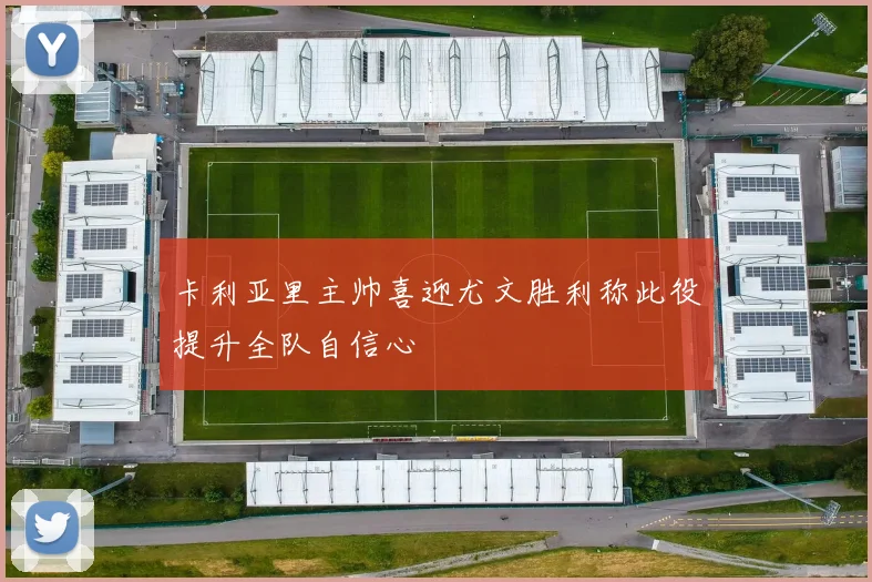 卡利亚里主帅喜迎尤文胜利称此役提升全队自信心