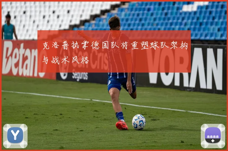 克洛普执掌德国队将重塑球队架构与战术风格