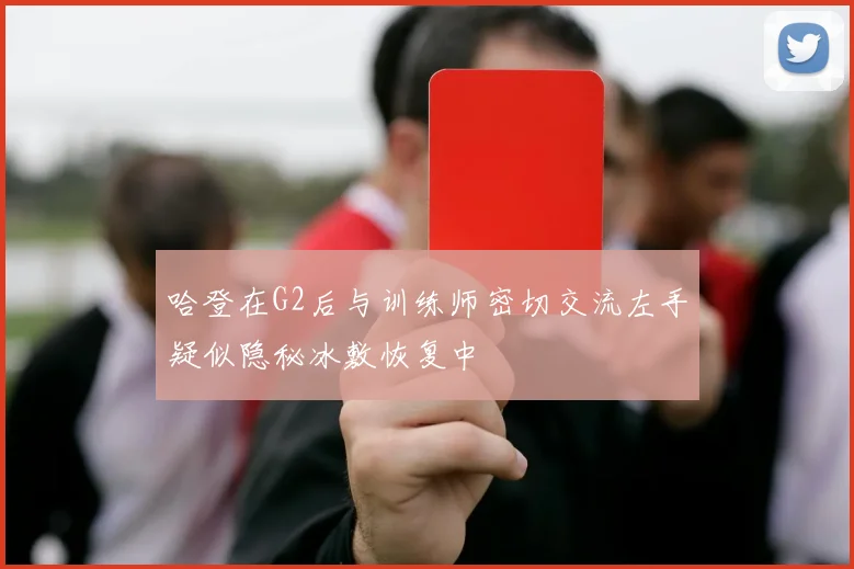哈登在G2后与训练师密切交流左手疑似隐秘冰敷恢复中