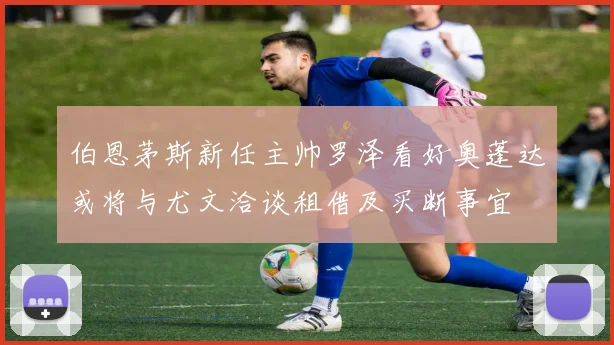 伯恩茅斯新任主帅罗泽看好奥蓬达或将与尤文洽谈租借及买断事宜