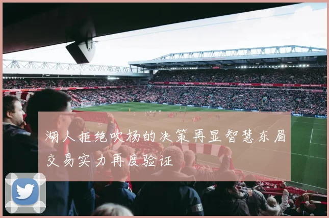 湖人拒绝吹杨的决策再显智慧东眉交易实力再度验证